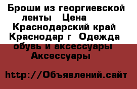 Броши из георгиевской ленты › Цена ­ 60 - Краснодарский край, Краснодар г. Одежда, обувь и аксессуары » Аксессуары   